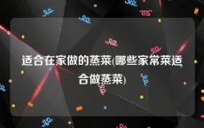 适合在家做的蒸菜(哪些家常菜适合做蒸菜)