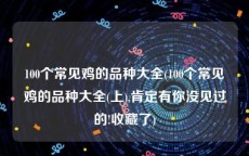 100个常见鸡的品种大全(100个常见鸡的品种大全(上),肯定有你没见过的!收藏了)