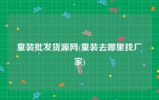 童装批发货源网(童装去哪里找厂家)