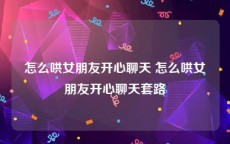怎么哄女朋友开心聊天 怎么哄女朋友开心聊天套路