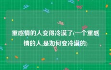 重感情的人变得冷漠了(一个重感情的人,是如何变冷漠的)