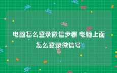 电脑怎么登录微信步骤 电脑上面怎么登录微信号