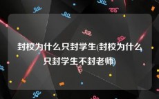 封校为什么只封学生(封校为什么只封学生不封老师)