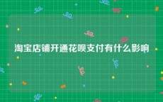 淘宝店铺开通花呗支付有什么影响