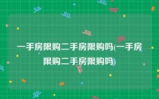 一手房限购二手房限购吗(一手房限购二手房限购吗)