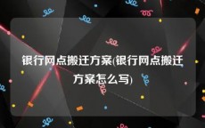 银行网点搬迁方案(银行网点搬迁方案怎么写)