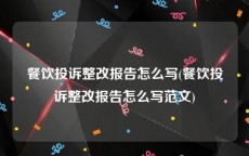 餐饮投诉整改报告怎么写(餐饮投诉整改报告怎么写范文)