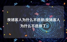 夜场客人为什么不选你(夜场客人为什么不选你了)