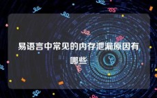 易语言中常见的内存泄漏原因有哪些