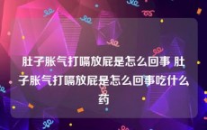 肚子胀气打嗝放屁是怎么回事 肚子胀气打嗝放屁是怎么回事吃什么药
