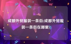 成都外贸服装一条街(成都外贸服装一条街在哪里)