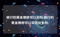 银行的黄金理财可以买吗(银行的黄金理财可以买吗安全吗)