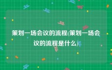 策划一场会议的流程(策划一场会议的流程是什么)