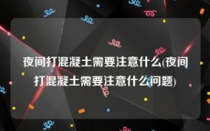 夜间打混凝土需要注意什么(夜间打混凝土需要注意什么问题)