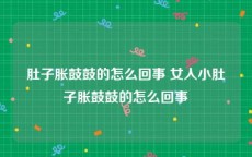 肚子胀鼓鼓的怎么回事 女人小肚子胀鼓鼓的怎么回事