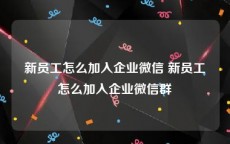 新员工怎么加入企业微信 新员工怎么加入企业微信群