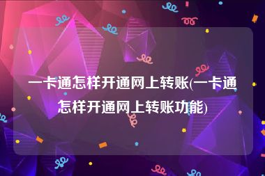 一卡通怎样开通网上转账(一卡通怎样开通网上转账功能)
