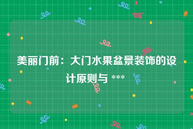 美丽门前：大门水果盆景装饰的设计原则与 *** 