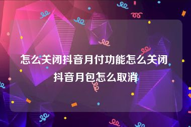 怎么关闭抖音月付功能怎么关闭 抖音月包怎么取消