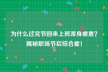 为什么过完节回来上班浑身疲惫？揭秘职场节后综合症！