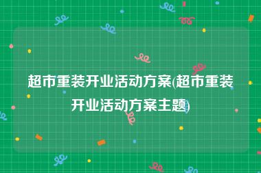 超市重装开业活动方案(超市重装开业活动方案主题)