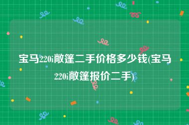 宝马220i敞篷二手价格多少钱(宝马220i敞篷报价二手)