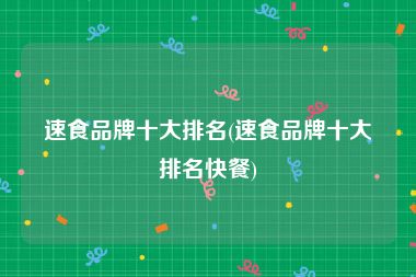 速食品牌十大排名(速食品牌十大排名快餐)