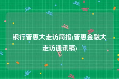银行普惠大走访简报(普惠金融大走访通讯稿)