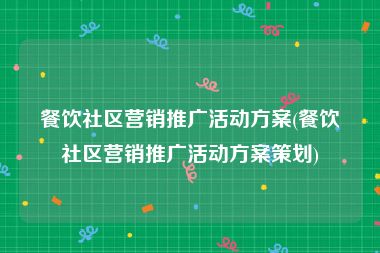 餐饮社区营销推广活动方案(餐饮社区营销推广活动方案策划)