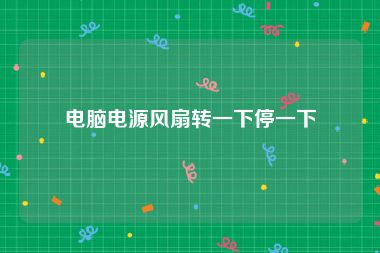 电脑电源风扇转一下停一下