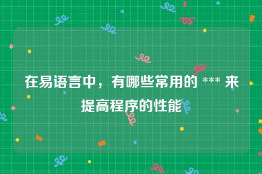 在易语言中，有哪些常用的 *** 来提高程序的性能
