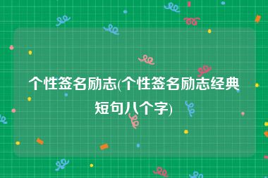 个性签名励志(个性签名励志经典短句八个字)