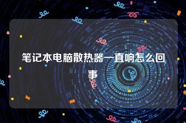 笔记本电脑散热器一直响怎么回事