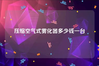 压缩空气式雾化器多少钱一台