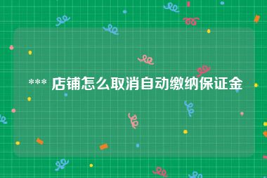  *** 店铺怎么取消自动缴纳保证金