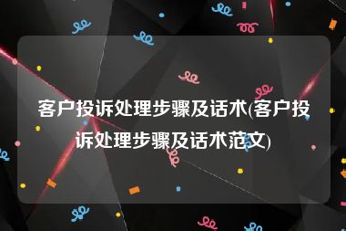 客户投诉处理步骤及话术(客户投诉处理步骤及话术范文)