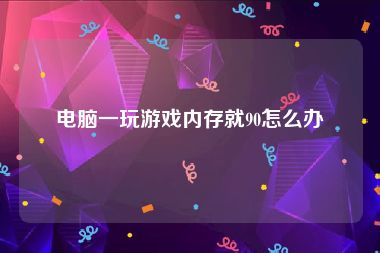 电脑一玩游戏内存就90怎么办