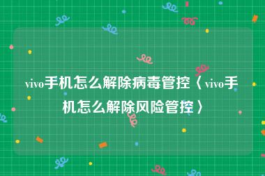 vivo手机怎么解除病毒管控〈vivo手机怎么解除风险管控〉