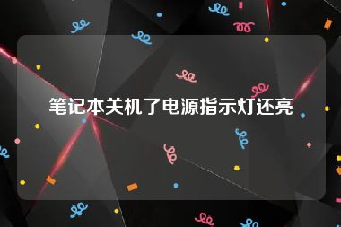 笔记本关机了电源指示灯还亮