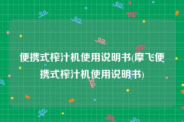 便携式榨汁机使用说明书(摩飞便携式榨汁机使用说明书)