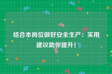 结合本岗位做好安全生产：实用建议助你提升！