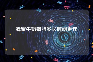 蜂蜜牛奶敷脸多长时间更佳