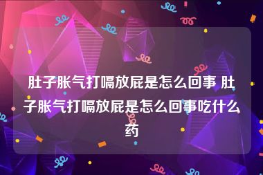 肚子胀气打嗝放屁是怎么回事 肚子胀气打嗝放屁是怎么回事吃什么药
