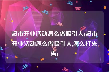 超市开业活动怎么做吸引人(超市开业活动怎么做吸引人,怎么打光告)