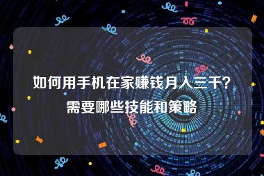 如何用手机在家赚钱月入三千？需要哪些技能和策略