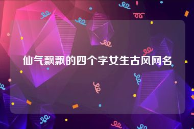仙气飘飘的四个字女生古风网名