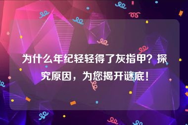 为什么年纪轻轻得了灰指甲？探究原因，为您揭开谜底！