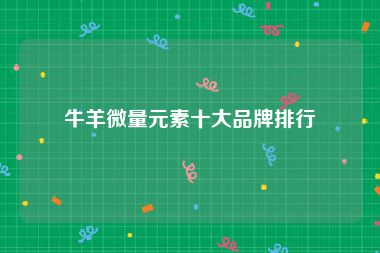 牛羊微量元素十大品牌排行