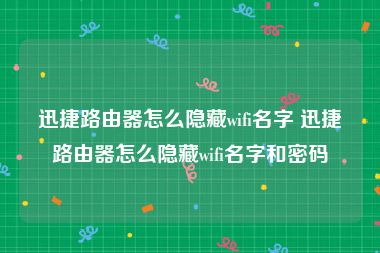迅捷路由器怎么隐藏wifi名字 迅捷路由器怎么隐藏wifi名字和密码