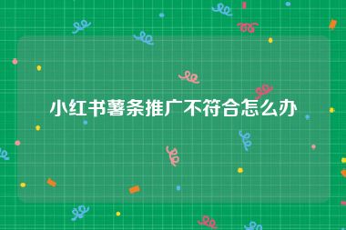 小红书薯条推广不符合怎么办